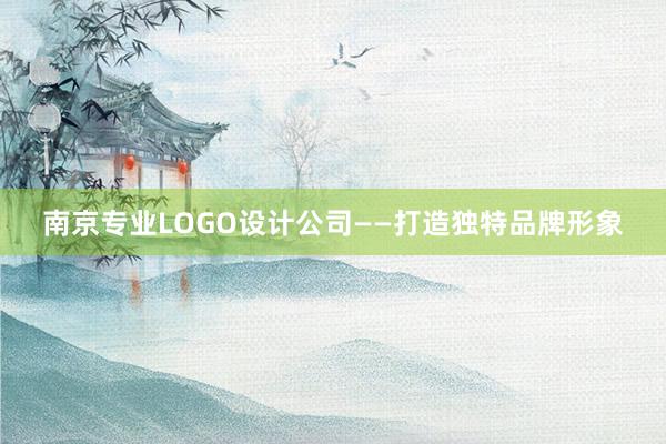 南京专业LOGO设计公司——打造独特品牌形象